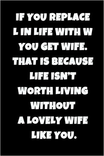 okumak If you replace L in life with W you get wife. That is because life isn&#39;t worth living without a lovely wife like you.