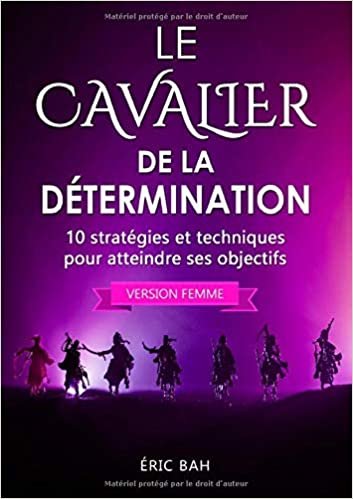 okumak Le Cavalier de la Détermination (version femme): 10 stratégies et techniques pour atteindre ses objectifs (BOOKS ON DEMAND)