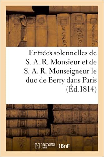okumak Entrées solennelles de S. A. R. Monsieur (12 avril) et de S. A. R. Monseigneur le duc de Berry (21 a: dans Paris (Litterature)
