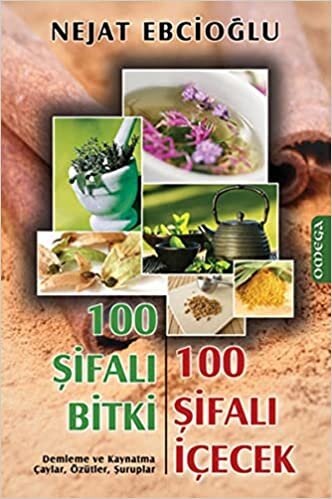 okumak 100 Şifalı Bitki 100 Şifalı İçecek: Demleme ve Kaynatma Çaylar, Özütler, Şuruplar
