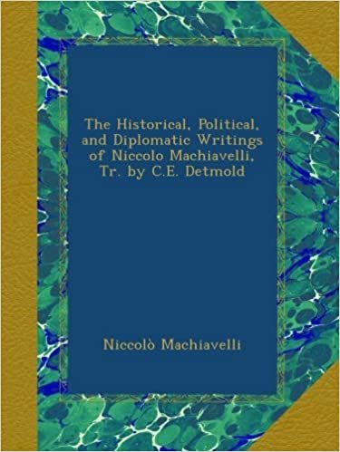 okumak The Historical, Political, and Diplomatic Writings of Niccolo Machiavelli, Tr. by C.E. Detmold