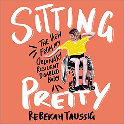okumak Sitting Pretty: The View from My Ordinary, Resilient, Disabled Body