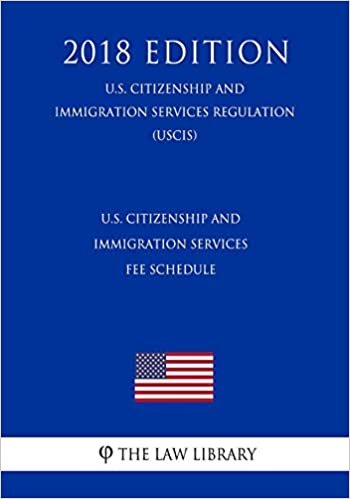 okumak U.S. Citizenship and Immigration Services Fee Schedule (U.S. Citizenship and Immigration Services Regulation) (USCIS) (2018 Edition)