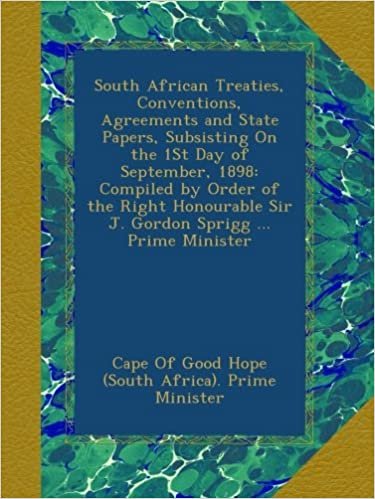 okumak South African Treaties, Conventions, Agreements and State Papers, Subsisting On the 1St Day of September, 1898: Compiled by Order of the Right Honourable Sir J. Gordon Sprigg ... Prime Minister