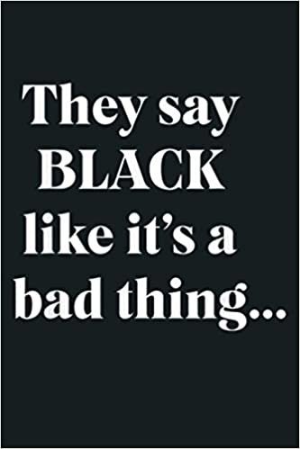 okumak They Say Black Like It S A Bad Thing Black Owned: Notebook Planner - 6x9 inch Daily Planner Journal, To Do List Notebook, Daily Organizer, 114 Pages