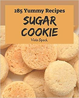 okumak 285 Yummy Sugar Cookie Recipes: The Best-ever of Yummy Sugar Cookie Cookbook