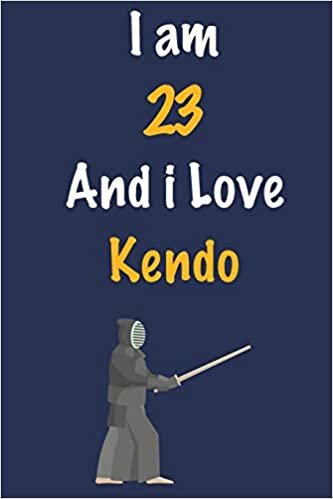 okumak I am 23 And i Love Kendo: Journal for Kendo Lovers, Birthday Gift for 23 Year Old Boys and Girls who likes Strength and Agility Sports, Christmas Gift ... Coach, Journal to Write in and Lined Notebook