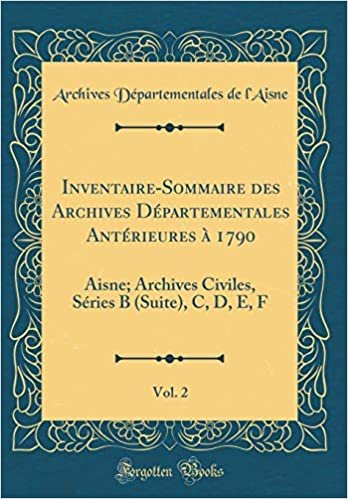 okumak Inventaire-Sommaire des Archives Départementales Antérieures à 1790, Vol. 2: Aisne; Archives Civiles, Séries B (Suite), C, D, E, F (Classic Reprint)