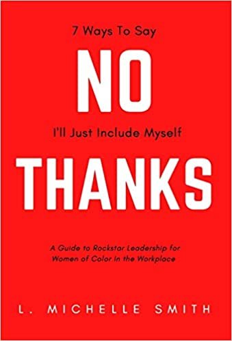 okumak No Thanks, 7 Ways to Say I&#39;ll Just Include Myself: A Guide to Rockstar Leadership for Women of Color in the Workplace