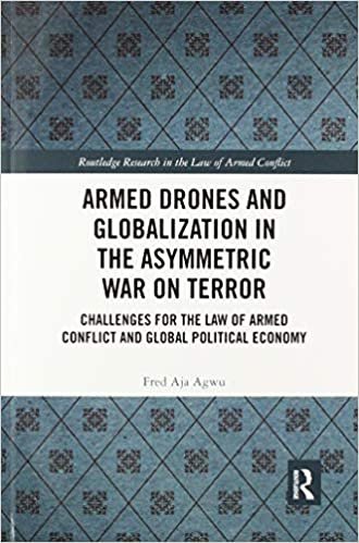 okumak Armed Drones and Globalization in the Asymmetric War on Terror: Challenges for the Law of Armed Conflict and Global Political Economy
