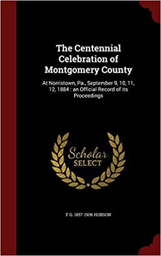 okumak The Centennial Celebration of Montgomery County: At Norristown, Pa., September 9, 10, 11, 12, 1884 : an Official Record of its Proceedings