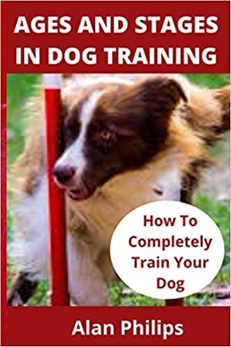 okumak AGES AND STAGES IN DOG TRAINING: HOW TO COMPLETELY TRAIN YOUR DOG