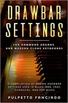 Drawbar Settings: For Hammond Organs and Modern Clone Keyboards; A Compilation of Known Drawbar Settings used in Blues, R&B, Jazz, Classical and Pop Music تحميل