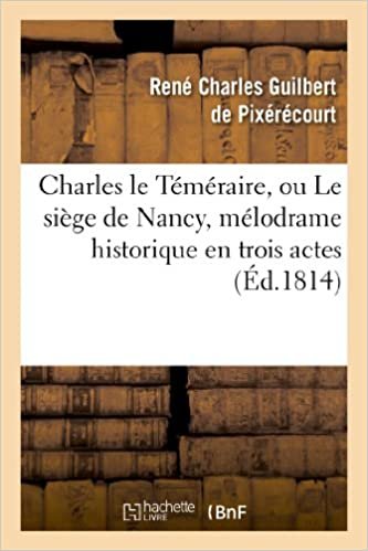okumak Charles le Téméraire, ou Le siège de Nancy, mélodrame historique en trois actes: , en prose et à grand spectacle (Arts)