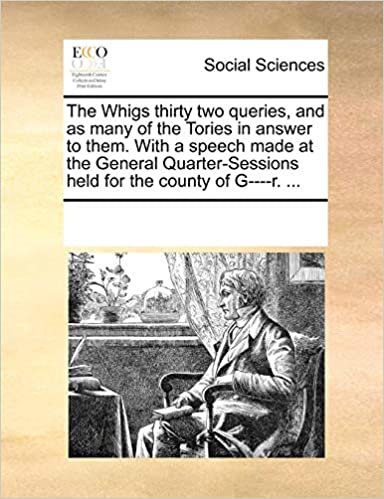 okumak The Whigs thirty two queries, and as many of the Tories in answer to them. With a speech made at the General Quarter-Sessions held for the county of G----r. ...
