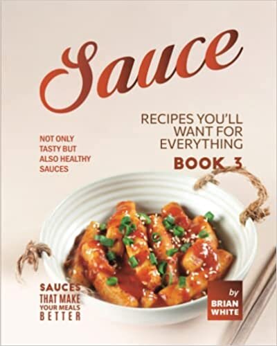 Sauce Recipes You'll Want for Everything - Book 3: Not Only Tasty but Also Healthy Sauces