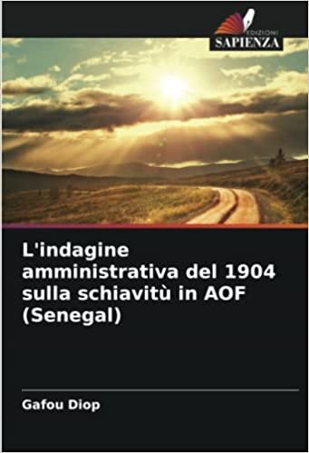 L'indagine amministrativa del 1904 sulla schiavitù in AOF (Senegal) (Italian Edition)