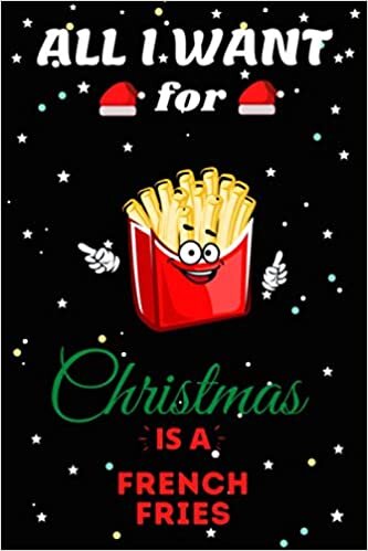 okumak All I Want For Christmas Is A French Fries Lined Notebook: Cute Christmas Journal Notebook For Kids, Men ,Women ,Friends .Who Loves Christmas And ... for Christmas Day, Holiday and Foods lovers.