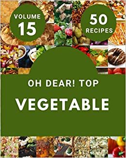 okumak Oh Dear! Top 50 Vegetable Recipes Volume 15: Start a New Cooking Chapter with Vegetable Cookbook!