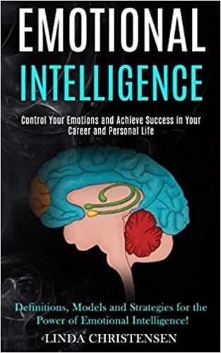okumak Emotional Intelligence: Control Your Emotions and Achieve Success in Your Career and Personal Life (Definitions, Models and Strategies for the Power of Emotional Intelligence!)