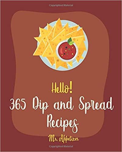 Hello! 365 Dip and Spread Recipes: Best Dip and Spread Cookbook Ever For Beginners [Pate Recipe, Black Bean Recipes, Artichoke Recipes, Mexican Salsa Recipes, Hummus Recipes, Taco Dip Recipe] [Book 1]