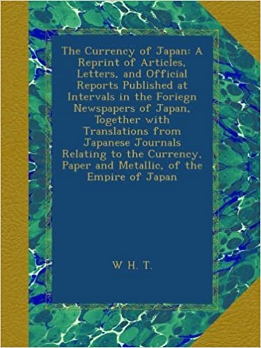 okumak The Currency of Japan: A Reprint of Articles, Letters, and Official Reports Published at Intervals in the Foriegn Newspapers of Japan, Together with ... Paper and Metallic, of the Empire of Japan