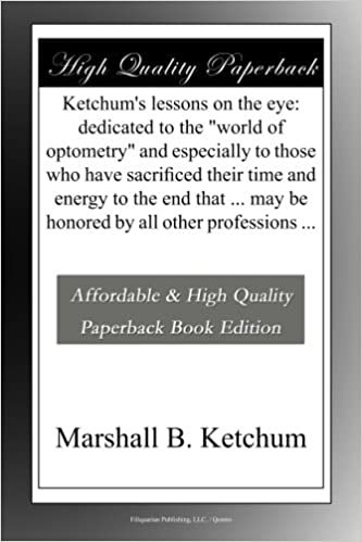 okumak Ketchum&#39;s lessons on the eye: dedicated to the &quot;world of optometry&quot; and especially to those who have sacrificed their time and energy to the end that ... may be honored by all other professions ...