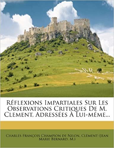 okumak Réflexions Impartiales Sur Les Observations Critiques De M. Clement, Adressées À Lui-méme...