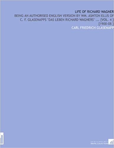 okumak Life of Richard Wagner: Being an Authorised English Version by Wm. Ashton Ellis of C. F. Glasenapps &quot;Das Leben Richard Wagners&quot; ... [Vol. 4 ] [1900-08 ]