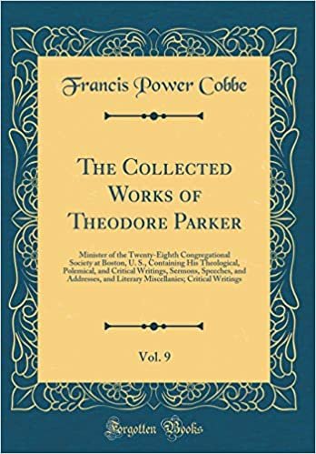 okumak The Collected Works of Theodore Parker, Vol. 9: Minister of the Twenty-Eighth Congregational Society at Boston, U. S., Containing His Theological, ... and Literary Miscellanies; Critical Writ