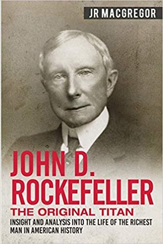 okumak John D. Rockefeller - The Original Titan: Insight and Analysis into the Life of the Richest Man in American History (Business Biographies and Memoirs – Titans of Industry)