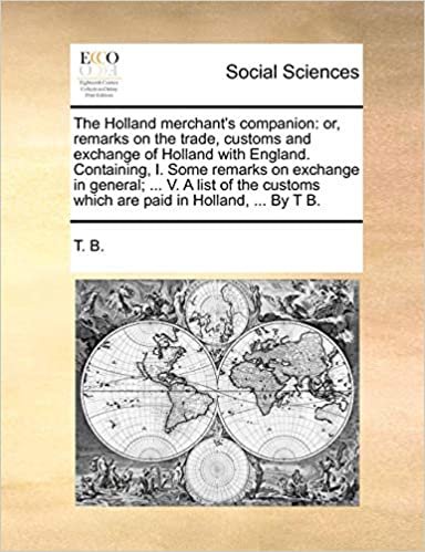 okumak The Holland merchant&#39;s companion: or, remarks on the trade, customs and exchange of Holland with England. Containing, I. Some remarks on exchange in ... which are paid in Holland, ... By T B.