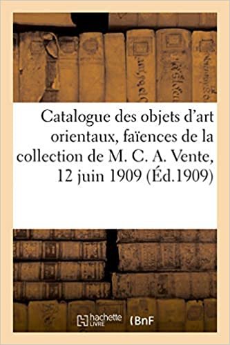 okumak Catalogue Des Objets d&#39;Art Orientaux, Faïences, Miniatures Et Dessins de la Perse: composant la collection de M. C. A. Vente, 12 juin 1909 (Littérature)