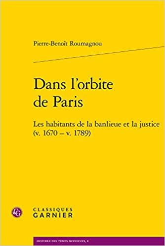 okumak Dans l&#39;Orbite de Paris: Les Habitants de la Banlieue Et La Justice (V. 1670 - V. 1789) (Histoire Des Temps Modernes)