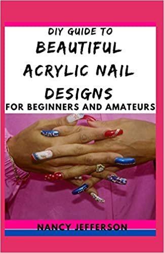 okumak DIY Guide To Beautiful Acrylic Nail Designs For Beginners and Amateurs