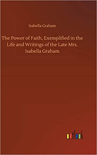 okumak The Power of Faith, Exemplified in the Life and Writings of the Late Mrs. Isabella Graham