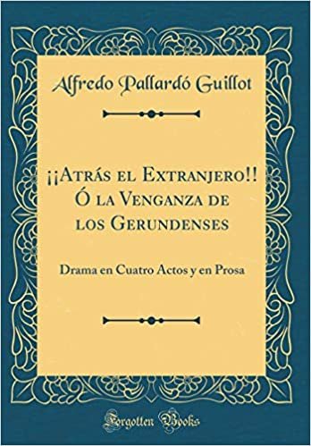 okumak ¡¡Atrás el Extranjero!! Ó la Venganza de los Gerundenses: Drama en Cuatro Actos y en Prosa (Classic Reprint)