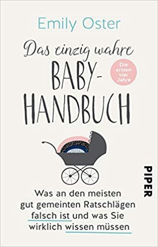 okumak Das einzig wahre Baby-Handbuch: Die ersten vier Jahre - Was an den meisten gut gemeinten Ratschlägen falsch ist und was Sie wirklich wissen müssen
