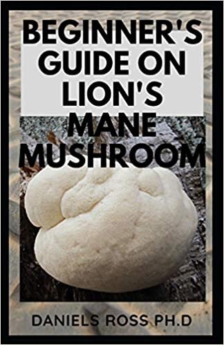 okumak BEGINNER&#39;S GUIDE ON LION&#39;S MANE MUSHROOM: Everything You Need to Know about Lion&#39;s Mane Mushroom: Cultivation,Health Benefits,Identification and Lots more