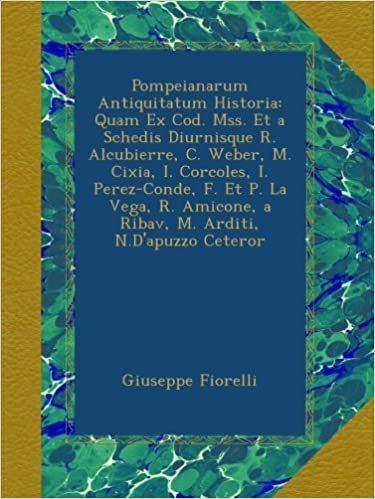 okumak Pompeianarum Antiquitatum Historia: Quam Ex Cod. Mss. Et a Schedis Diurnisque R. Alcubierre, C. Weber, M. Cixia, I. Corcoles, I. Perez-Conde, F. Et P. ... a Ribav, M. Arditi, N.D&#39;apuzzo Ceteror