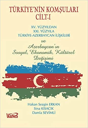 okumak Türkiyenin Komşuları Cilt I: XV.Yüzyıldan XXI. Yüzyıla Türkiye-Azerbaycan İlişkileri ve Azerbaycan’ın Sosyal, Ekonomik, Kültürel Değişimi