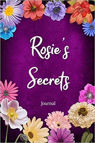 okumak Rosie&#39;s Secrets Journal: Custom Personalized Gift for Rosie, Floral Pink Lined Notebook Journal to Write in with Colorful Flowers on Cover. (Customized Notebooks)