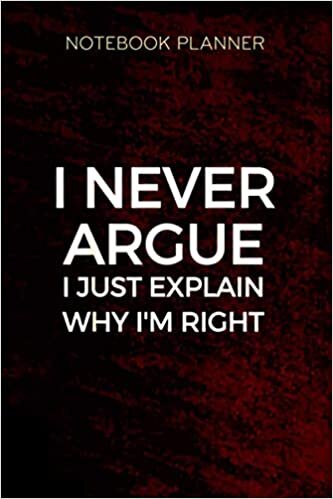 okumak Notebook Planner I Never Argue I Just Explain Why I m Right Always s: Lesson, Tax, Over 100 Pages, 6x9 inch, Goals, Paycheck Budget, Daily Journal, Diary