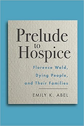 okumak Prelude to Hospice: Florence Wald, Dying People, and Their Families (Critical Issues in Health and Medicine)