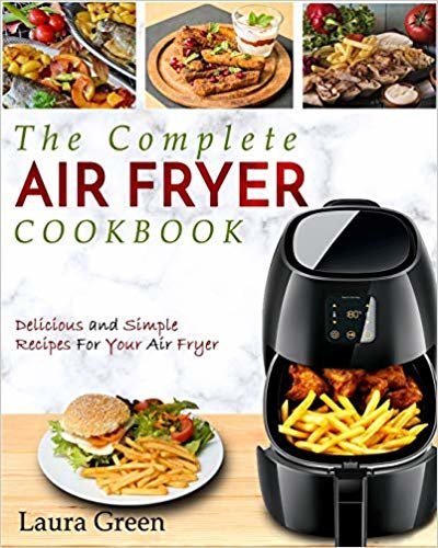 Air Fryer Cookbook: The Complete Air Fryer Cookbook - Delicious and Simple Recipes For Your Air Fryer