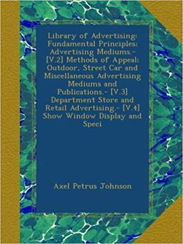 okumak Library of Advertising: Fundamental Principles; Advertising Mediums.- [V.2] Methods of Appeal; Outdoor, Street Car and Miscellaneous Advertising ... [V.4] Show Window Display and Speci
