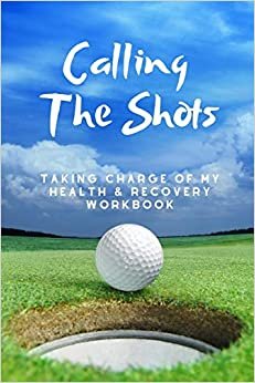Calling The Shots: Taking Charge Of My Health And Recovery Workbook