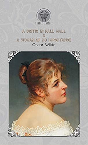 okumak A Critic In Pall Mall &amp; A Woman of No Importance (Throne Classics)