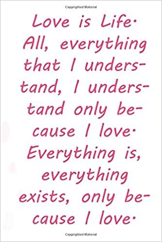 okumak Love is Life. All, everything that I understand, I understand only because I love. Everything is, everything exists, only because I love.: Valentine ... 110 Pages, Soft Matte Cover, 6 x 9 In