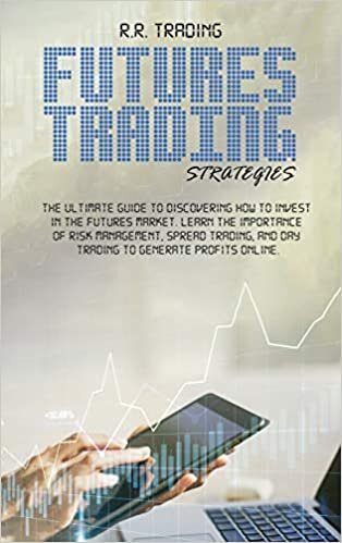 okumak Futures Trading Strategies: The ultimate guide to discovering how to invest in the futures market. Learn the importance of risk management, spread trading, and day trading to generate profits online